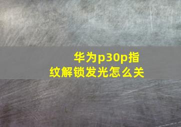 华为p30p指纹解锁发光怎么关