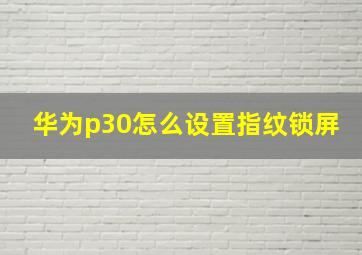 华为p30怎么设置指纹锁屏