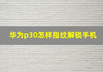 华为p30怎样指纹解锁手机