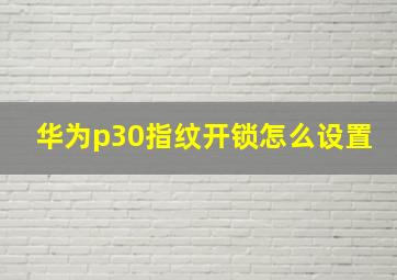 华为p30指纹开锁怎么设置