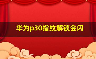 华为p30指纹解锁会闪