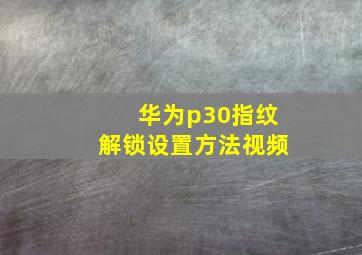 华为p30指纹解锁设置方法视频