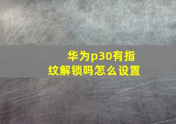 华为p30有指纹解锁吗怎么设置