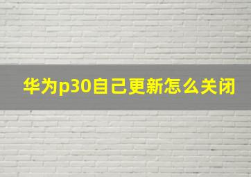 华为p30自己更新怎么关闭