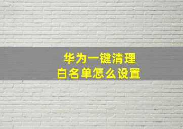 华为一键清理白名单怎么设置