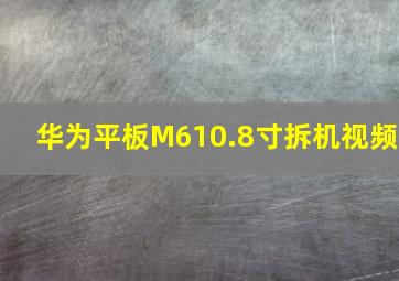 华为平板M610.8寸拆机视频