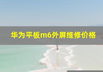 华为平板m6外屏维修价格