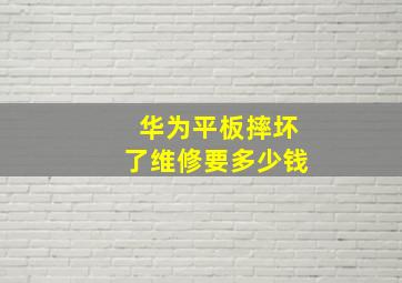 华为平板摔坏了维修要多少钱