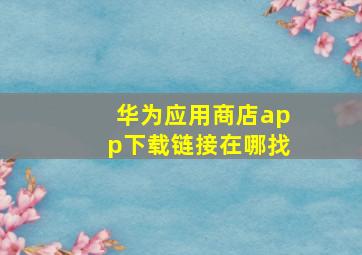 华为应用商店app下载链接在哪找