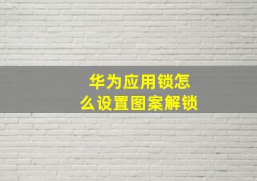 华为应用锁怎么设置图案解锁