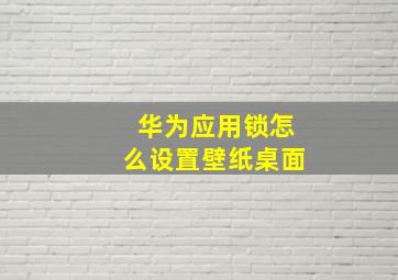 华为应用锁怎么设置壁纸桌面