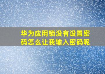 华为应用锁没有设置密码怎么让我输入密码呢