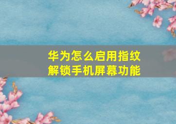 华为怎么启用指纹解锁手机屏幕功能