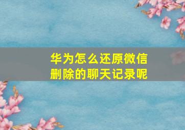 华为怎么还原微信删除的聊天记录呢