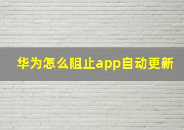 华为怎么阻止app自动更新