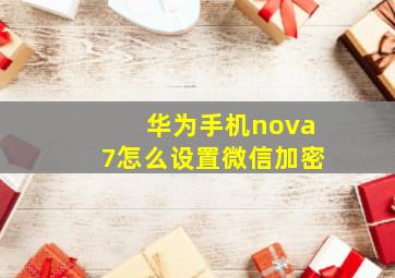 华为手机nova7怎么设置微信加密