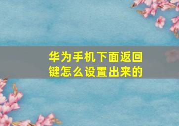 华为手机下面返回键怎么设置出来的