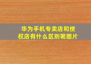 华为手机专卖店和授权店有什么区别呢图片