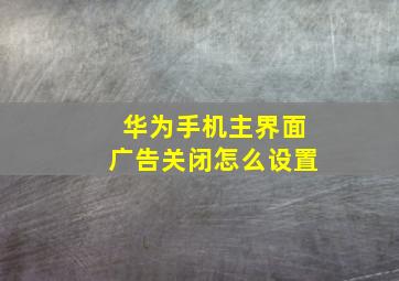 华为手机主界面广告关闭怎么设置