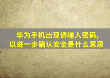 华为手机出现请输入密码,以进一步确认安全是什么意思