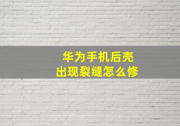 华为手机后壳出现裂缝怎么修