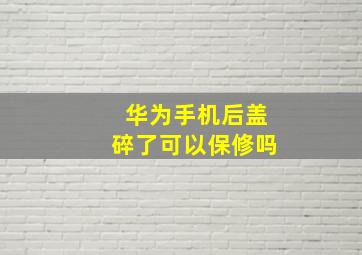 华为手机后盖碎了可以保修吗