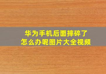 华为手机后面摔碎了怎么办呢图片大全视频