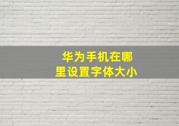 华为手机在哪里设置字体大小