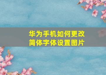 华为手机如何更改简体字体设置图片