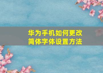 华为手机如何更改简体字体设置方法