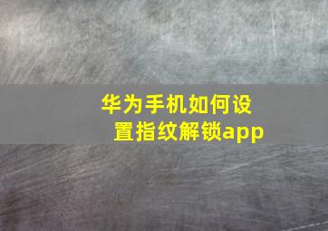 华为手机如何设置指纹解锁app