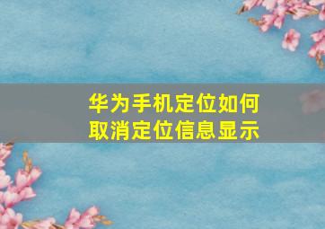 华为手机定位如何取消定位信息显示