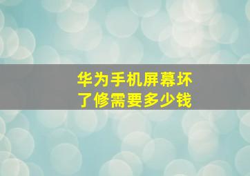 华为手机屏幕坏了修需要多少钱