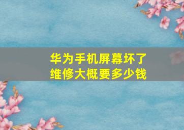 华为手机屏幕坏了维修大概要多少钱