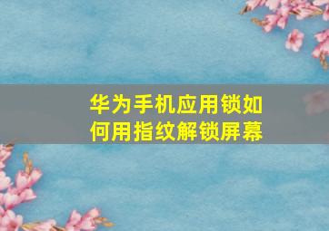 华为手机应用锁如何用指纹解锁屏幕