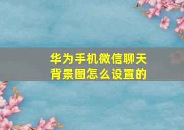 华为手机微信聊天背景图怎么设置的