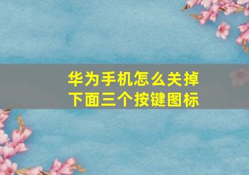 华为手机怎么关掉下面三个按键图标