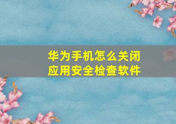 华为手机怎么关闭应用安全检查软件