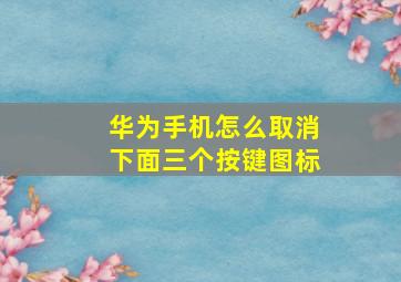 华为手机怎么取消下面三个按键图标