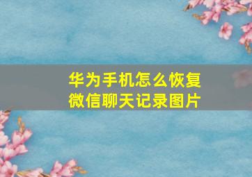 华为手机怎么恢复微信聊天记录图片