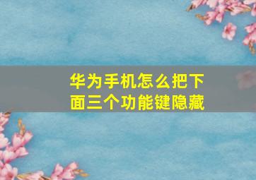 华为手机怎么把下面三个功能键隐藏