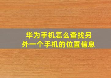 华为手机怎么查找另外一个手机的位置信息