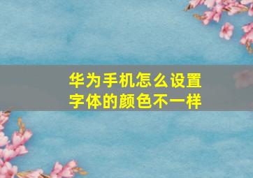 华为手机怎么设置字体的颜色不一样