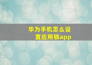 华为手机怎么设置应用锁app