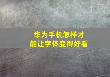 华为手机怎样才能让字体变得好看