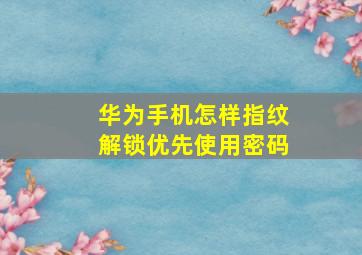 华为手机怎样指纹解锁优先使用密码