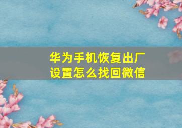 华为手机恢复出厂设置怎么找回微信