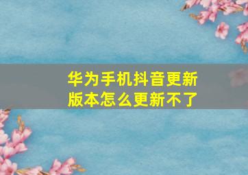 华为手机抖音更新版本怎么更新不了