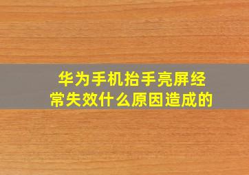 华为手机抬手亮屏经常失效什么原因造成的