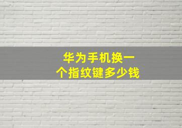 华为手机换一个指纹键多少钱